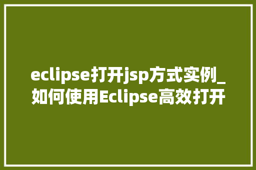 eclipse打开jsp方式实例_如何使用Eclipse高效打开并编辑JSP页面,实战指南