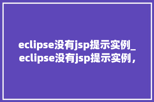 eclipse没有jsp提示实例_eclipse没有jsp提示实例，如何解决这个烦人的问题