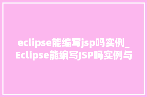 eclipse能编写jsp吗实例_Eclipse能编写JSP吗实例与实战方法