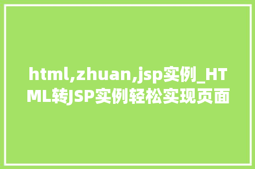 html,zhuan,jsp实例_HTML转JSP实例轻松实现页面转换的方法指南  第1张