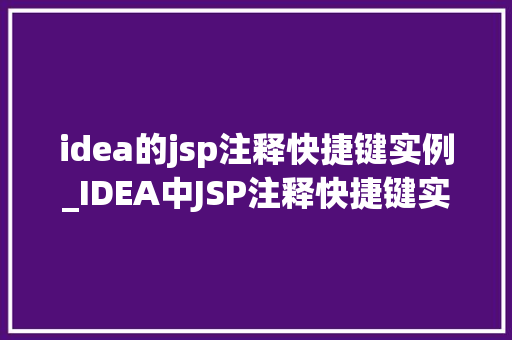 idea的jsp注释快捷键实例_IDEA中JSP注释快捷键实例详解告别繁琐，提升效率