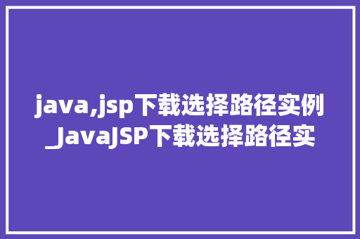 java,jsp下载选择路径实例_JavaJSP下载选择路径实例轻松实现文件下载功能  第1张