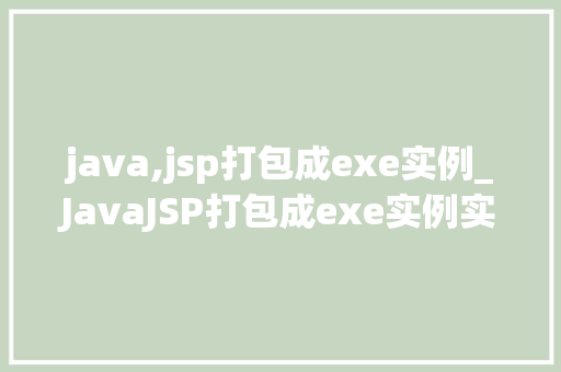 java,jsp打包成exe实例_JavaJSP打包成exe实例实现Web应用的桌面化