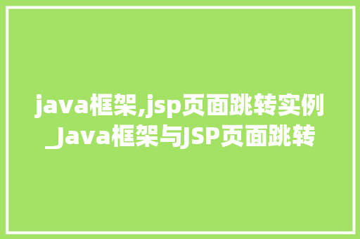 java框架,jsp页面跳转实例_Java框架与JSP页面跳转实例详解轻松实现页面间导航  第1张