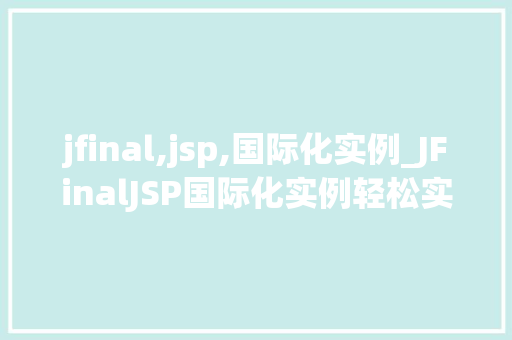 jfinal,jsp,国际化实例_JFinalJSP国际化实例轻松实现多语言支持  第1张