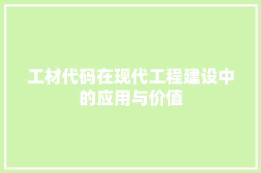 工材代码在现代工程建设中的应用与价值