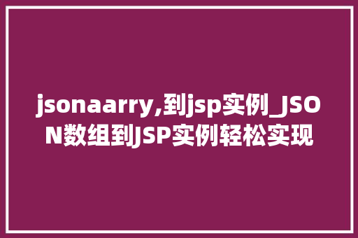 jsonaarry,到jsp实例_JSON数组到JSP实例轻松实现数据展示与交互  第1张
