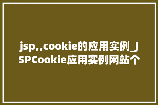 jsp,,cookie的应用实例_JSPCookie应用实例网站个化体验的方法  第1张