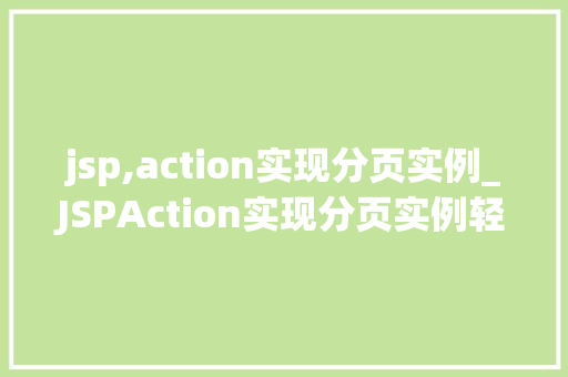 jsp,action实现分页实例_JSPAction实现分页实例轻松掌握分页技术，提升项目开发效率