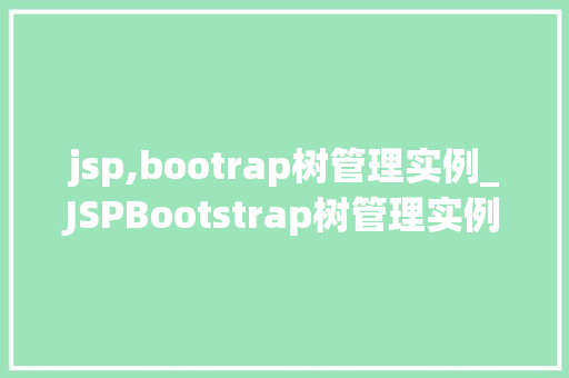 jsp,bootrap树管理实例_JSPBootstrap树管理实例实现优雅的树形结构展示