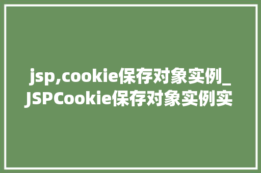 jsp,cookie保存对象实例_JSPCookie保存对象实例实现跨页面数据共享的妙招