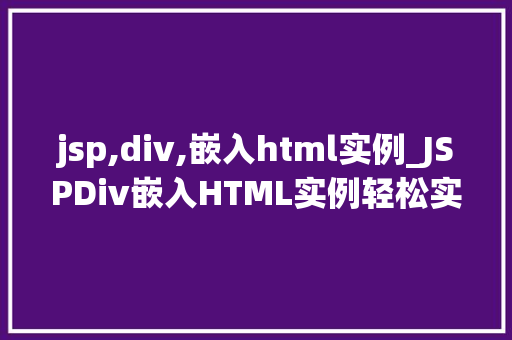 jsp,div,嵌入html实例_JSPDiv嵌入HTML实例轻松实现页面布局美化