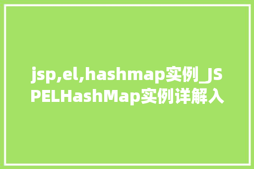 jsp,el,hashmap实例_JSPELHashMap实例详解入门、应用与方法  第1张