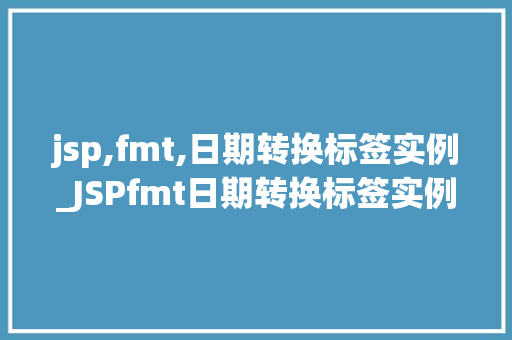 jsp,fmt,日期转换标签实例_JSPfmt日期转换标签实例轻松实现日期格式化与转换  第1张