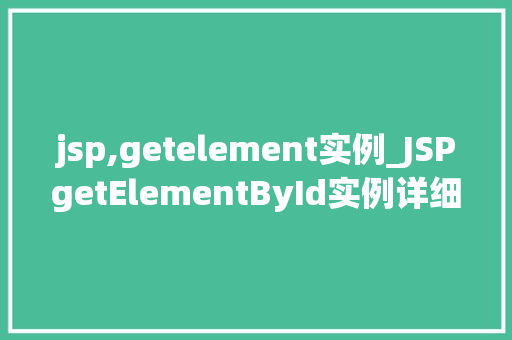 jsp,getelement实例_JSPgetElementById实例详细JavaScript获取DOM元素的奥秘