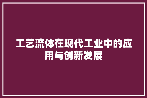 工艺流体在现代工业中的应用与创新发展