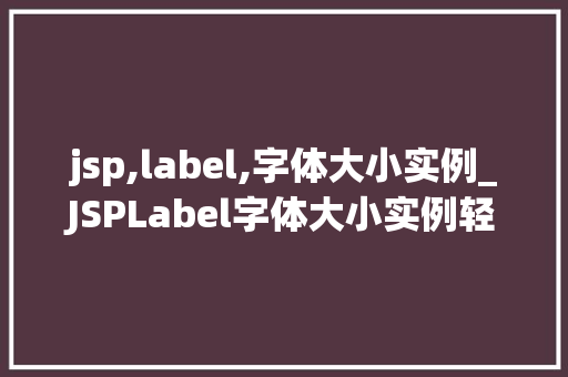 jsp,label,字体大小实例_JSPLabel字体大小实例轻松实现个化界面设计