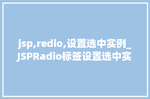 jsp,redio,设置选中实例_JSPRadio标签设置选中实例实战与方法分享  第1张