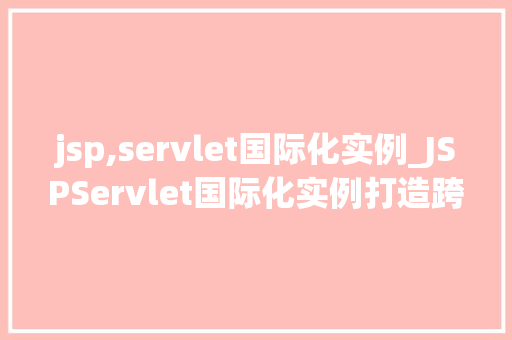 jsp,servlet国际化实例_JSPServlet国际化实例打造跨文化Web应用  第1张
