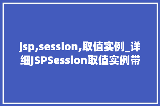 jsp,session,取值实例_详细JSPSession取值实例带你走进Web开发的神秘世界