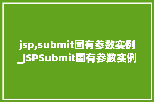 jsp,submit固有参数实例_JSPSubmit固有参数实例详解与实战应用  第1张