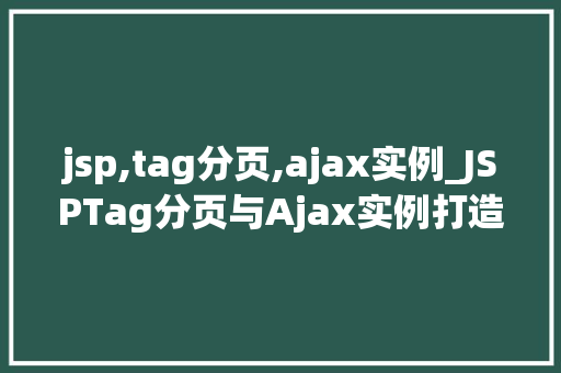 jsp,tag分页,ajax实例_JSPTag分页与Ajax实例打造高效动态分页页面  第1张