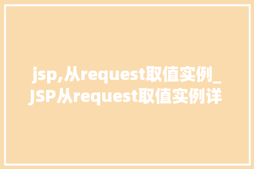 jsp,从request取值实例_JSP从request取值实例详解轻松掌握获取表单数据方法