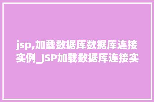 jsp,加载数据库数据库连接实例_JSP加载数据库连接实例详解  第1张