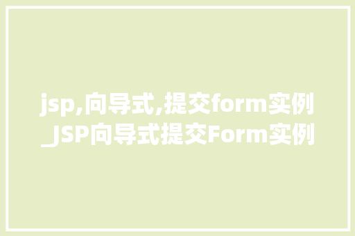 jsp,向导式,提交form实例_JSP向导式提交Form实例打造用户体验新境界  第1张