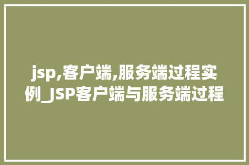 jsp,客户端,服务端过程实例_JSP客户端与服务端过程实例详解JavaWeb开发背后的奥秘  第1张