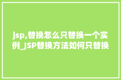 jsp,替换怎么只替换一个实例_JSP替换方法如何只替换一个实例