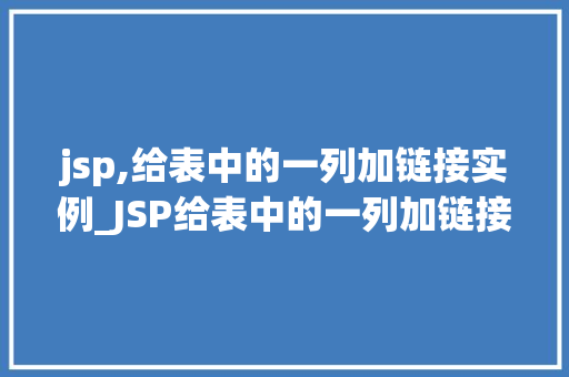 jsp,给表中的一列加链接实例_JSP给表中的一列加链接实例让数据动起来  第1张