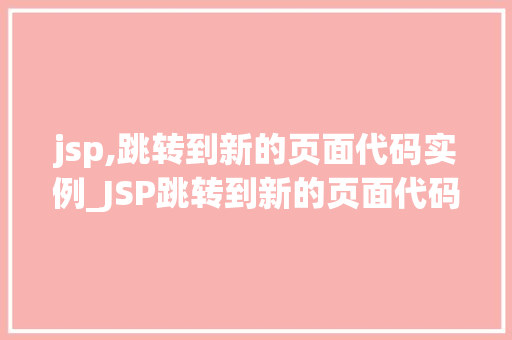 jsp,跳转到新的页面代码实例_JSP跳转到新的页面代码实例轻松实现页面跳转