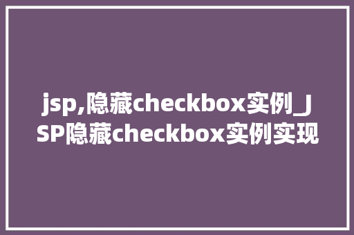 jsp,隐藏checkbox实例_JSP隐藏checkbox实例实现前端与后端的无缝对接  第1张
