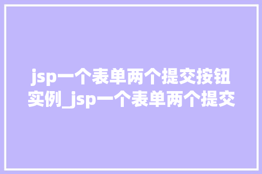 jsp一个表单两个提交按钮实例_jsp一个表单两个提交按钮实例轻松实现用户交互体验