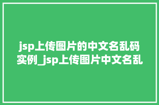 jsp上传图片的中文名乱码实例_jsp上传图片中文名乱码问题及解决方法