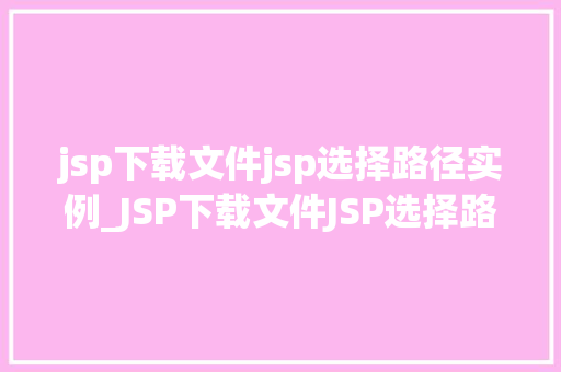 jsp下载文件jsp选择路径实例_JSP下载文件JSP选择路径实例详解