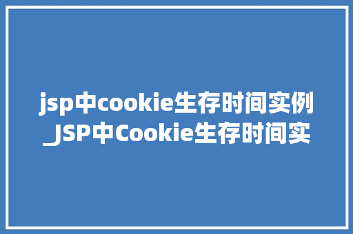 jsp中cookie生存时间实例_JSP中Cookie生存时间实例详解如何设置持久化存储  第1张
