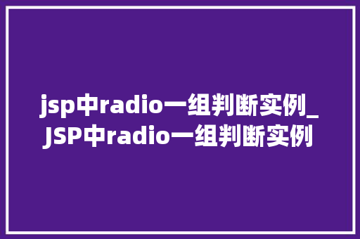 jsp中radio一组判断实例_JSP中radio一组判断实例实战与方法分享