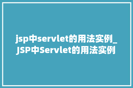 jsp中servlet的用法实例_JSP中Servlet的用法实例详细浅出，轻松掌握