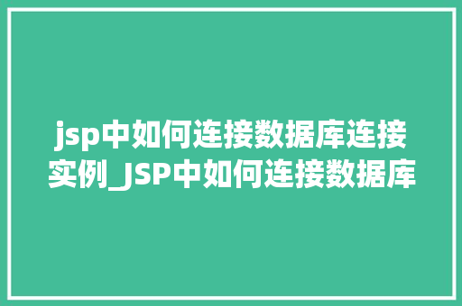 jsp中如何连接数据库连接实例_JSP中如何连接数据库连接实例详细教程与实例分析