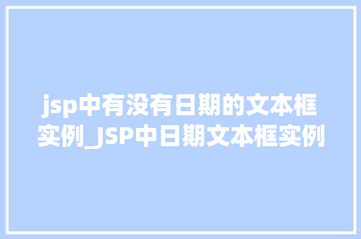 jsp中有没有日期的文本框实例_JSP中日期文本框实例详解轻松实现日期输入与显示  第1张
