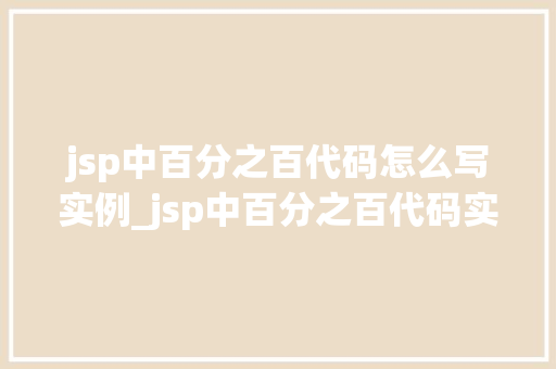 jsp中百分之百代码怎么写实例_jsp中百分之百代码实例详解从入门到精通