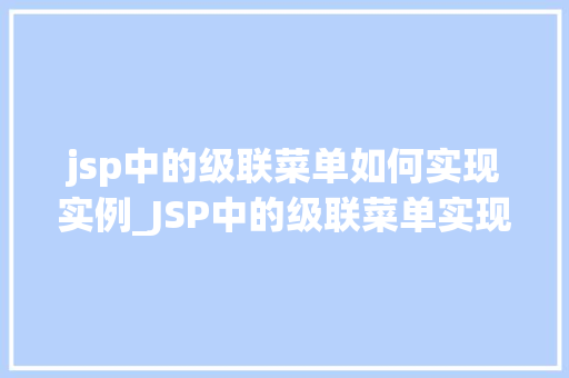 jsp中的级联菜单如何实现实例_JSP中的级联菜单实现实例详解从原理到方法