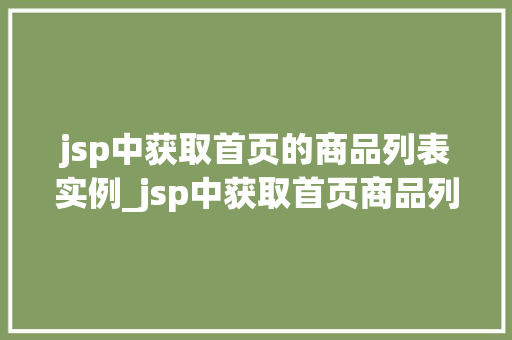 jsp中获取首页的商品列表实例_jsp中获取首页商品列表的实战指南从入门到精通