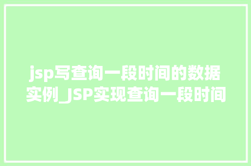 jsp写查询一段时间的数据实例_JSP实现查询一段时间数据实例从入门到实战