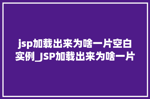 jsp加载出来为啥一片空白实例_JSP加载出来为啥一片空白实例与解决之路