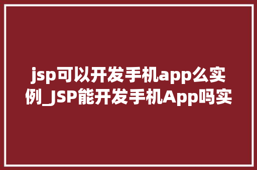 jsp可以开发手机app么实例_JSP能开发手机App吗实例与对比