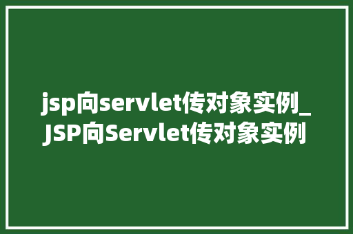 jsp向servlet传对象实例_JSP向Servlet传对象实例实现动态网页与后端逻辑的完美结合