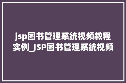 jsp图书管理系统视频教程实例_JSP图书管理系统视频教程实例从入门到实战